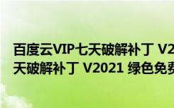 百度云VIP七天破解补丁 V2021 绿色免费版（百度云VIP七天破解补丁 V2021 绿色免费版功能简介）