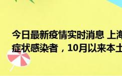 今日最新疫情实时消息 上海新增1例本土确诊病例和1例无症状感染者，10月以来本土疫情有三大特点