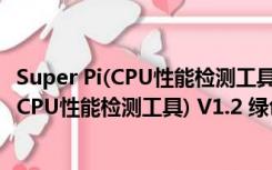 Super Pi(CPU性能检测工具) V1.2 绿色汉化版（Super Pi(CPU性能检测工具) V1.2 绿色汉化版功能简介）