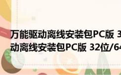 万能驱动离线安装包PC版 32位/64位 最新免费版（万能驱动离线安装包PC版 32位/64位 最新免费版功能简介）