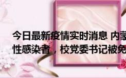 今日最新疫情实时消息 内蒙古一高校已有39人被确诊为阳性感染者，校党委书记被免职