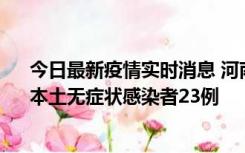 今日最新疫情实时消息 河南昨日新增本土确诊病例12例、本土无症状感染者23例