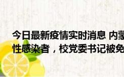 今日最新疫情实时消息 内蒙古一高校已有39人被确诊为阳性感染者，校党委书记被免职