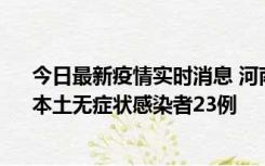 今日最新疫情实时消息 河南昨日新增本土确诊病例12例、本土无症状感染者23例