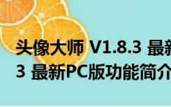 头像大师 V1.8.3 最新PC版（头像大师 V1.8.3 最新PC版功能简介）