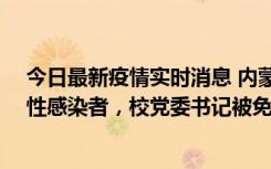 今日最新疫情实时消息 内蒙古一高校已有39人被确诊为阳性感染者，校党委书记被免职