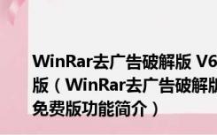 WinRar去广告破解版 V6.10 beta3 32/64位 Win10免费版（WinRar去广告破解版 V6.10 beta3 32/64位 Win10免费版功能简介）