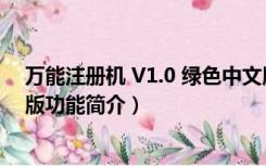 万能注册机 V1.0 绿色中文版（万能注册机 V1.0 绿色中文版功能简介）