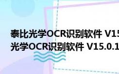 泰比光学OCR识别软件 V15.0.18.1494 官方最新版（泰比光学OCR识别软件 V15.0.18.1494 官方最新版功能简介）