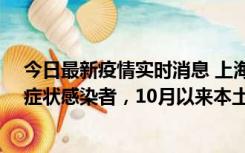 今日最新疫情实时消息 上海新增1例本土确诊病例和1例无症状感染者，10月以来本土疫情有三大特点