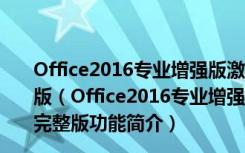 Office2016专业增强版激活密钥破解版 32/64位 免费完整版（Office2016专业增强版激活密钥破解版 32/64位 免费完整版功能简介）