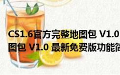 CS1.6官方完整地图包 V1.0 最新免费版（CS1.6官方完整地图包 V1.0 最新免费版功能简介）