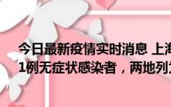 今日最新疫情实时消息 上海新增社会面1例本土确诊病例、1例无症状感染者，两地列为中风险区