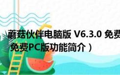 蘑菇伙伴电脑版 V6.3.0 免费PC版（蘑菇伙伴电脑版 V6.3.0 免费PC版功能简介）