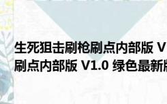 生死狙击刷枪刷点内部版 V1.0 绿色最新版（生死狙击刷枪刷点内部版 V1.0 绿色最新版功能简介）