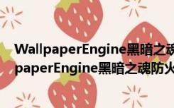 WallpaperEngine黑暗之魂防火女动态壁纸 免费版（WallpaperEngine黑暗之魂防火女动态壁纸 免费版功能简介）