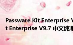 Passware Kit Enterprise V9.7 中文纯净版（Passware Kit Enterprise V9.7 中文纯净版功能简介）