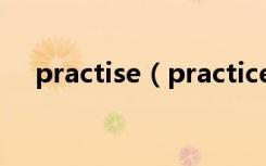 practise（practice和practise的区别）