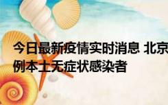 今日最新疫情实时消息 北京昨日新增12例本土确诊病例、6例本土无症状感染者