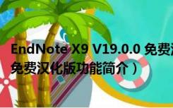 EndNote X9 V19.0.0 免费汉化版（EndNote X9 V19.0.0 免费汉化版功能简介）