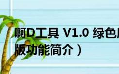 啊D工具 V1.0 绿色版（啊D工具 V1.0 绿色版功能简介）