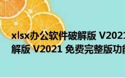 xlsx办公软件破解版 V2021 免费完整版（xlsx办公软件破解版 V2021 免费完整版功能简介）