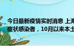 今日最新疫情实时消息 上海新增1例本土确诊病例和1例无症状感染者，10月以来本土疫情有三大特点