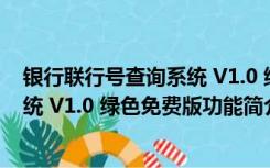 银行联行号查询系统 V1.0 绿色免费版（银行联行号查询系统 V1.0 绿色免费版功能简介）