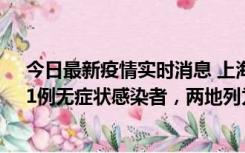 今日最新疫情实时消息 上海新增社会面1例本土确诊病例、1例无症状感染者，两地列为中风险区