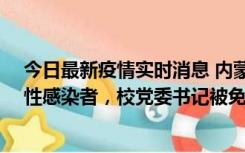 今日最新疫情实时消息 内蒙古一高校已有39人被确诊为阳性感染者，校党委书记被免职