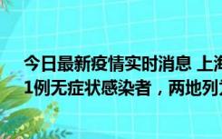 今日最新疫情实时消息 上海新增社会面1例本土确诊病例、1例无症状感染者，两地列为中风险区