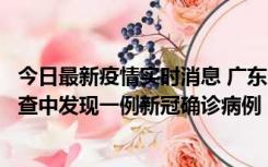 今日最新疫情实时消息 广东中山：在外省来中山人员主动排查中发现一例新冠确诊病例