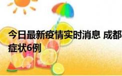今日最新疫情实时消息 成都10月12日新增本土确诊4例、无症状6例