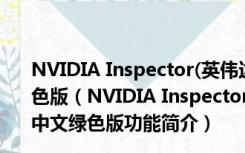 NVIDIA Inspector(英伟达显卡优化软件) V1.9.7.8 中文绿色版（NVIDIA Inspector(英伟达显卡优化软件) V1.9.7.8 中文绿色版功能简介）