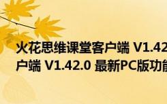 火花思维课堂客户端 V1.42.0 最新PC版（火花思维课堂客户端 V1.42.0 最新PC版功能简介）