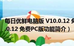 每日优鲜电脑版 V10.0.12 免费PC版（每日优鲜电脑版 V10.0.12 免费PC版功能简介）