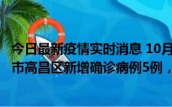 今日最新疫情实时消息 10月12日19时至13日19时，吐鲁番市高昌区新增确诊病例5例，新增无症状感染者23例