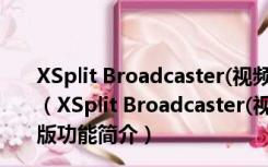 XSplit Broadcaster(视频录制直播软件) V1.3 中文破解版（XSplit Broadcaster(视频录制直播软件) V1.3 中文破解版功能简介）