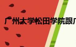 广州大学松田学院跟广州松田职业技术学院