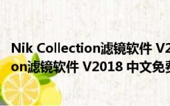 Nik Collection滤镜软件 V2018 中文免费版（Nik Collection滤镜软件 V2018 中文免费版功能简介）