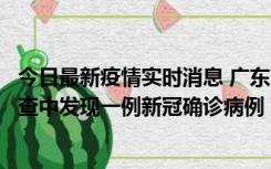 今日最新疫情实时消息 广东中山：在外省来中山人员主动排查中发现一例新冠确诊病例