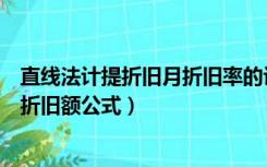 直线法计提折旧月折旧率的计算公式（直线法计提折旧计算折旧额公式）