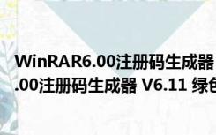 WinRAR6.00注册码生成器 V6.11 绿色免费版（WinRAR6.00注册码生成器 V6.11 绿色免费版功能简介）