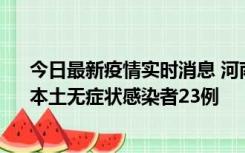 今日最新疫情实时消息 河南昨日新增本土确诊病例12例、本土无症状感染者23例