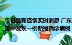 今日最新疫情实时消息 广东中山：在外省来中山人员主动排查中发现一例新冠确诊病例