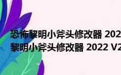 恐怖黎明小斧头修改器 2022 V22.9.0.3 最新中文版（恐怖黎明小斧头修改器 2022 V22.9.0.3 最新中文版功能简介）