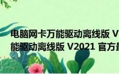 电脑网卡万能驱动离线版 V2021 官方最新版（电脑网卡万能驱动离线版 V2021 官方最新版功能简介）