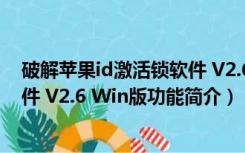 破解苹果id激活锁软件 V2.6 Win版（破解苹果id激活锁软件 V2.6 Win版功能简介）