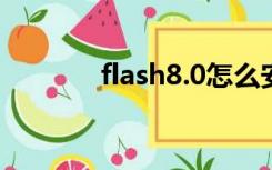 flash8.0怎么安装（flash 8）