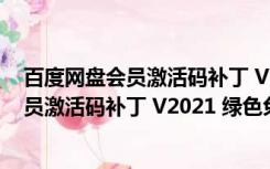 百度网盘会员激活码补丁 V2021 绿色免费版（百度网盘会员激活码补丁 V2021 绿色免费版功能简介）